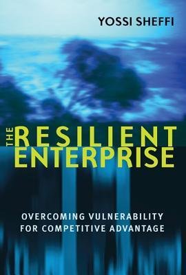 The Resilient Enterprise: Overcoming Vulnerability for Competitive Advantage - Yossi Sheffi