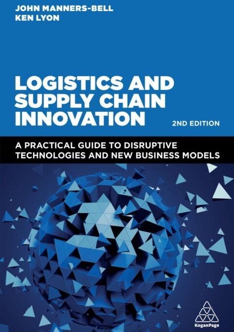 Logistics and Supply Chain Innovation: A Practical Guide to Disruptive Technologies and New Business Models - John Manners-Bell & Ken Lyon